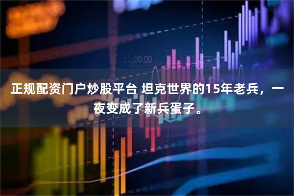正规配资门户炒股平台 坦克世界的15年老兵，一夜变成了新兵蛋子。
