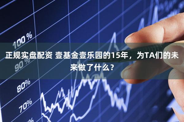 正规实盘配资 壹基金壹乐园的15年,为TA们的未来做了什么?