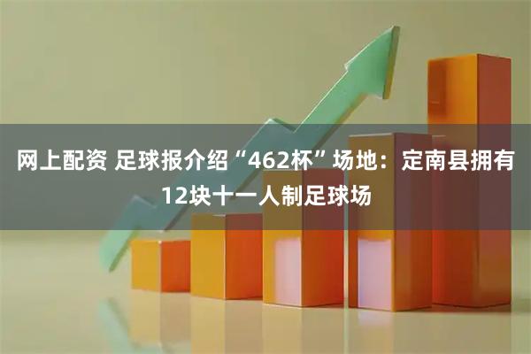 网上配资 足球报介绍“462杯”场地：定南县拥有12块十一人制足球场