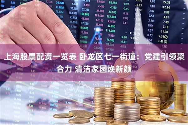 上海股票配资一览表 卧龙区七一街道：党建引领聚合力 清洁家园焕新颜