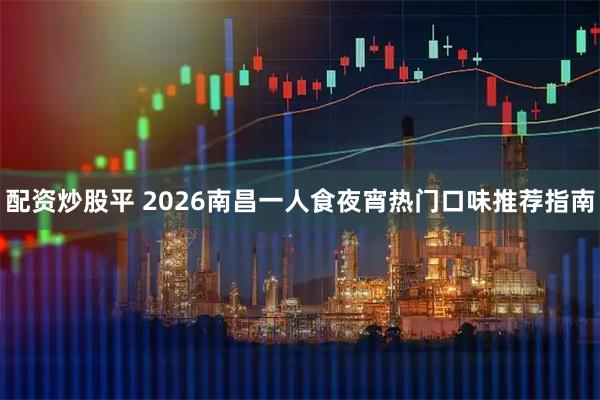 配资炒股平 2026南昌一人食夜宵热门口味推荐指南