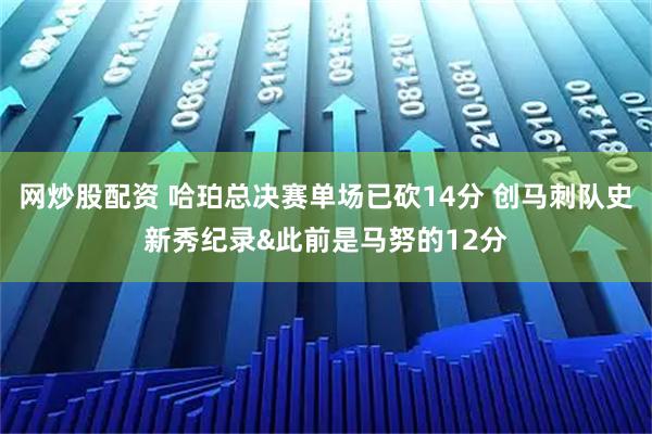 网炒股配资 哈珀总决赛单场已砍14分 创马刺队史新秀纪录&此前是马努的12分